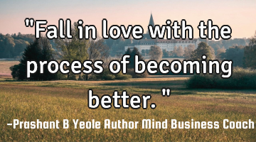 "Fall in love with the process of becoming better."