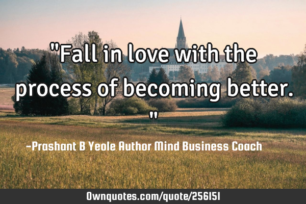 "Fall in love with the process of becoming better."