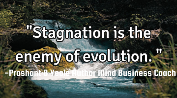 "Stagnation is the enemy of evolution."