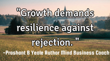"Growth demands resilience against rejection."