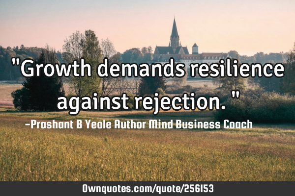 "Growth demands resilience against rejection."