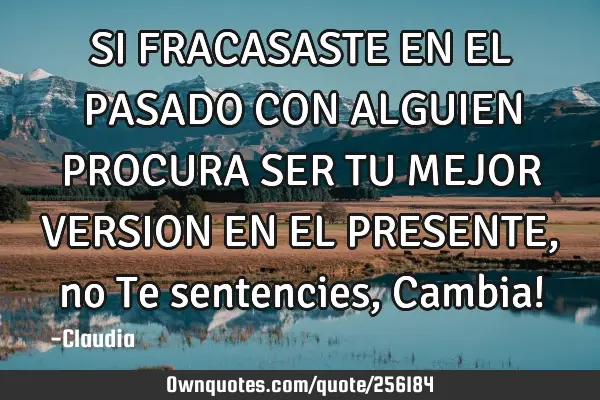 SI  FRACASASTE EN EL PASADO CON ALGUIEN PROCURA SER TU MEJOR VERSION EN EL PRESENTE,no Te