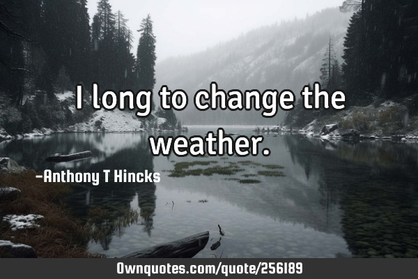 I long to change the