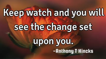 Keep watch and you will see the change set upon you.