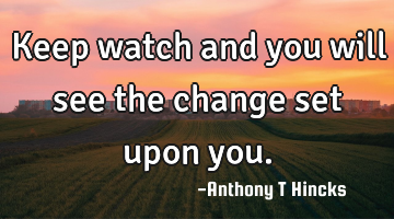 Keep watch and you will see the change set upon you.