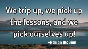 We trip up, we pick up the lessons, and we pick ourselves up!