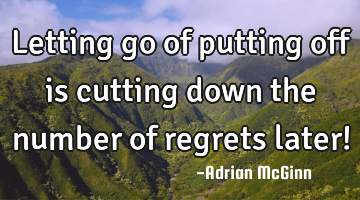 Letting go of putting off is cutting down the number of regrets later!
