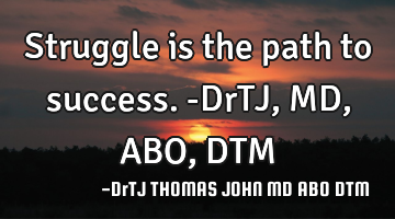 Struggle is the path to success. -DrTJ,MD,ABO,DTM