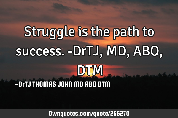 Struggle is the path to success. -DrTJ,MD,ABO,DTM