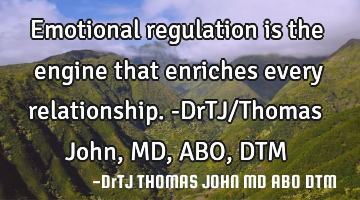 Emotional regulation is the engine that enriches every relationship.-DrTJ/Thomas John, MD,ABO,DTM