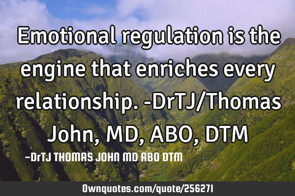 Emotional regulation is the engine that enriches every relationship.-DrTJ/Thomas John, MD,ABO,DTM