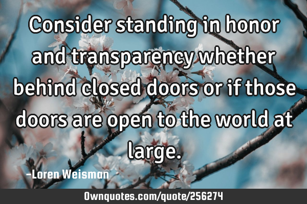 Consider standing in honor and transparency whether behind closed doors or if those doors are open