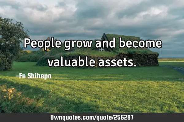 People grow and become valuable