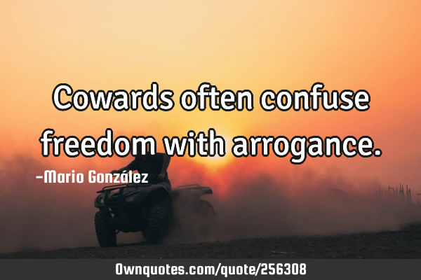 Cowards often confuse freedom with