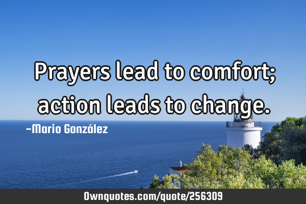 Prayers lead to comfort; action leads to