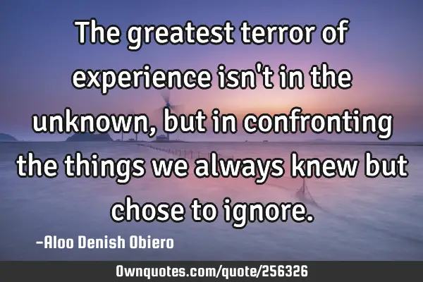 The greatest terror of experience isn