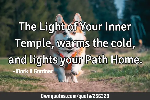 The Light of Your Inner Temple, warms the cold, and lights your Path H