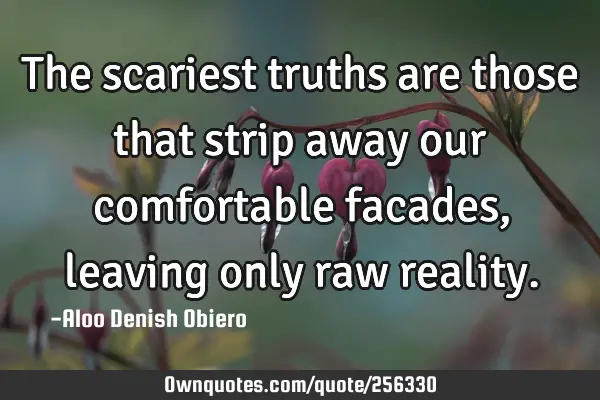 The scariest truths are those that strip away our comfortable facades, leaving only raw