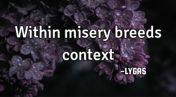 Within misery breeds context