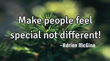 Make people feel special not different!