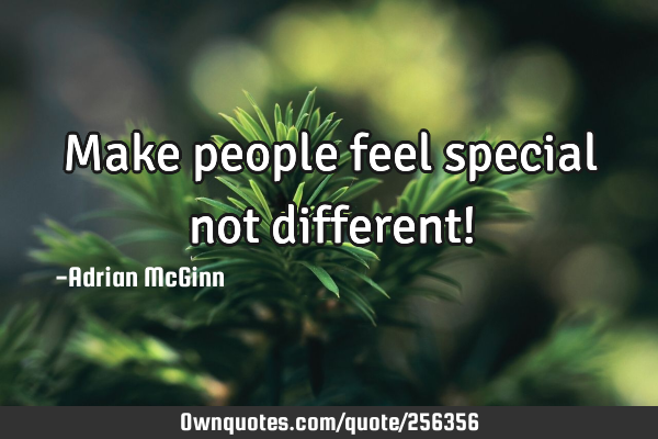 Make people feel special not different!