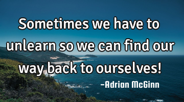 Sometimes we have to unlearn so we can find our way back to ourselves!