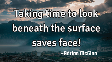 Taking time to look beneath the surface saves face!