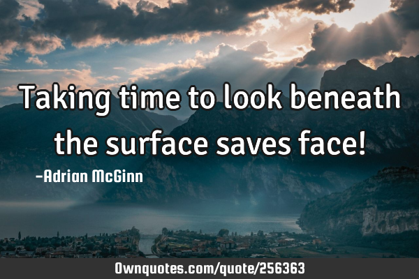 Taking time to look beneath the surface saves face!