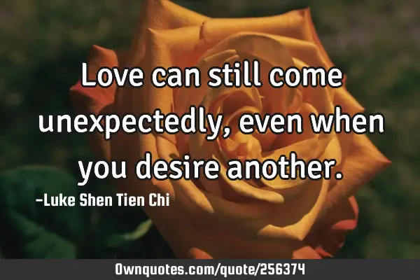 Love can still come unexpectedly, even when you desire