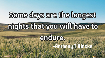 Some days are the longest nights that you will have to endure.