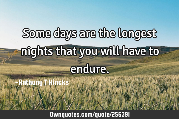 Some days are the longest nights that you will have to