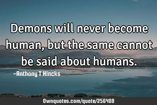 Demons will never become human, but the same cannot be said about