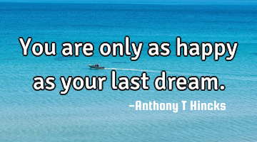 You are only as happy as your last dream.