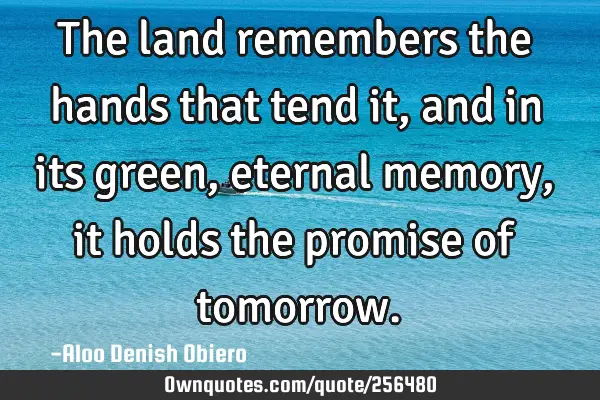 The land remembers the hands that tend it, and in its green, eternal memory, it holds the promise