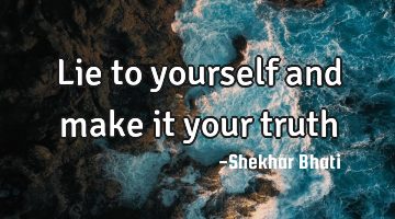 Lie to yourself and make it your truth
