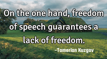 On the one hand, freedom of speech guarantees a lack of freedom.