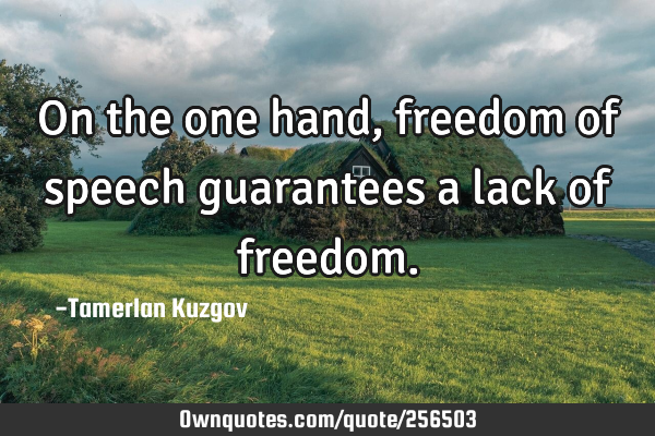 On the one hand, freedom of speech guarantees a lack of