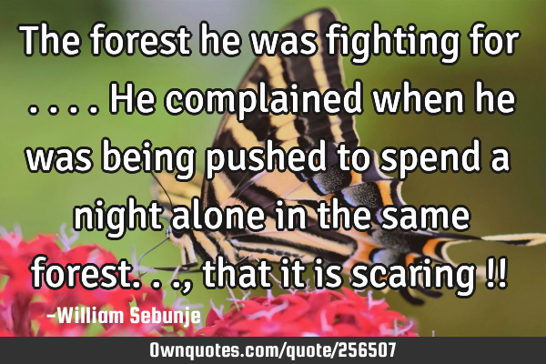 The forest he was fighting for ....he complained when he was being pushed to spend a night alone in