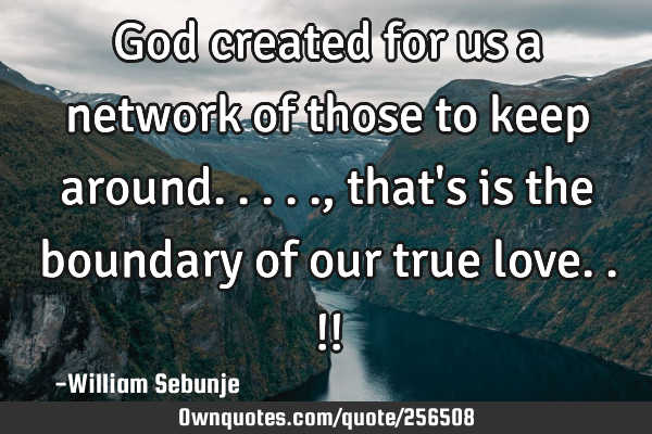 God created for us a network of those to keep around....., that