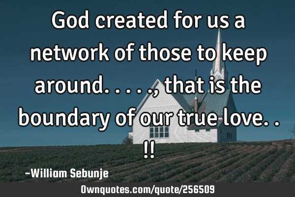 God created for us a network of those to keep around....., that is the boundary of our true love..!!