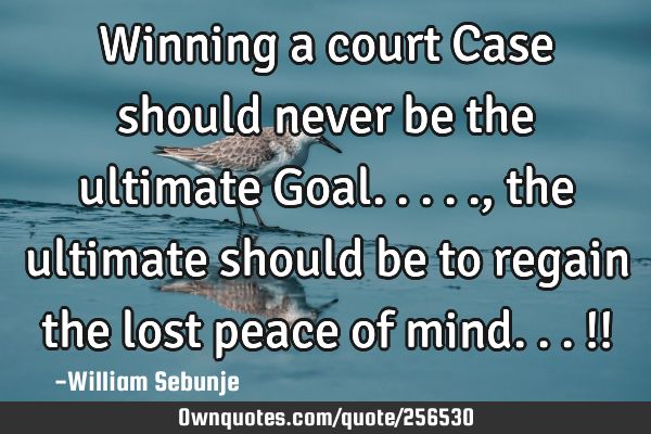 Winning a court Case should never be the ultimate Goal....., the ultimate should be to regain the
