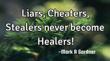 Liars, Cheaters, Stealers never become Healers!