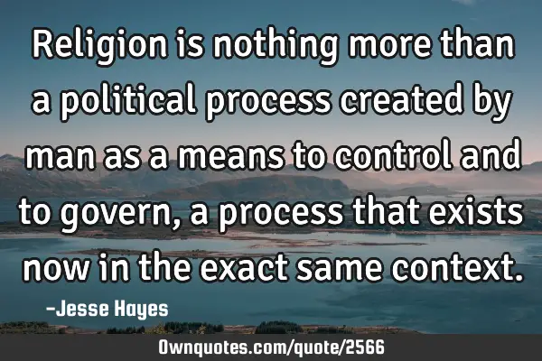 Religion Is Nothing More Than A Political Process Created By OwnQuotes