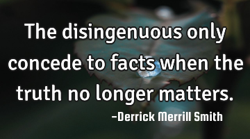 The disingenuous only concede to facts when the truth no longer matters.