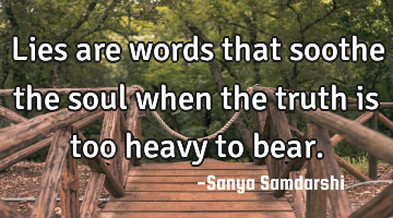 Lies are words that soothe the soul when the truth is too heavy to bear.
