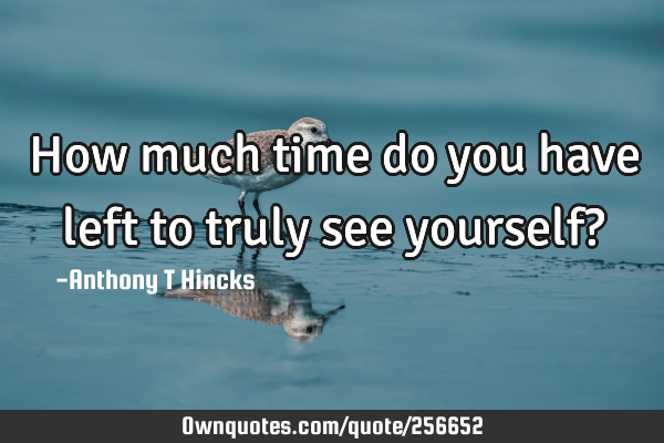 How much time do you have left to truly see yourself?