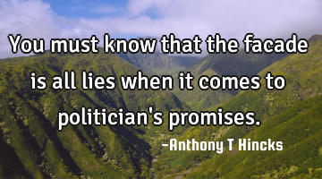 You must know that the facade is all lies when it comes to politician