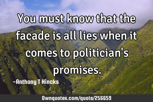 You must know that the facade is all lies when it comes to politician