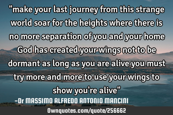 "make your last journey from this strange world soar for the heights where there is no more