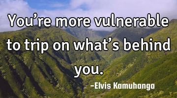 You’re more vulnerable to trip on what’s behind you.